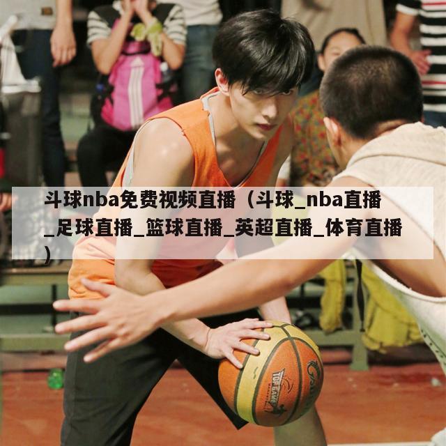 斗球nba免费视频直播（斗球_nba直播_足球直播_篮球直播_英超直播_体育直播）