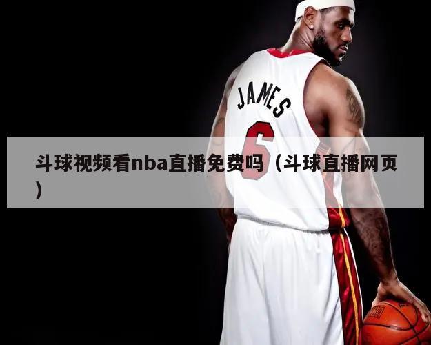 斗球视频看nba直播免费吗（斗球直播网页）