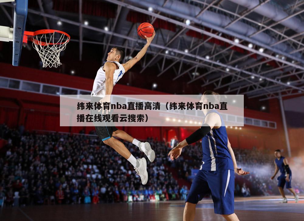纬来体育nba直播高清（纬来体育nba直播在线观看云搜索）